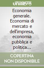 Economia generale. Economia di mercato e dell'impresa, economia pubblica e politica economica, economia internazionale, economia dell'ingegneria: valutazione...