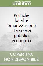 Politiche locali e organizzazione dei servizi pubblici economici libro