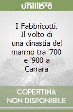 I Fabbricotti. Il volto di una dinastia del marmo tra '700 e '900 a Carrara libro