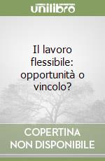 Il lavoro flessibile: opportunità o vincolo?