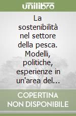 La sostenibilità nel settore della pesca. Modelli, politiche, esperienze in un'area del litorale romagnolo-marchigiano