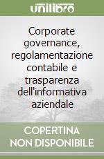 Corporate governance, regolamentazione contabile e trasparenza dell'informativa aziendale libro