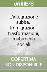 L'integrazione subita. Immigrazioni, trasformazioni, mutamenti sociali