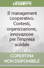 Il management cooperativo. Contesti, organizzazione, innovazione per l'impresa solidale