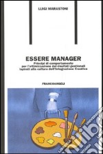 Essere manager. Principi di comportamento per l'ottimizzazione dei risultati gestionali ispirati alla cultura dell'integrazione creativa