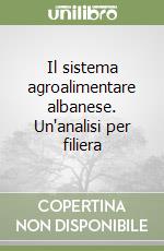 Il sistema agroalimentare albanese. Un'analisi per filiera libro