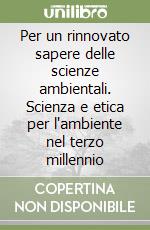 Per un rinnovato sapere delle scienze ambientali. Scienza e etica per l'ambiente nel terzo millennio