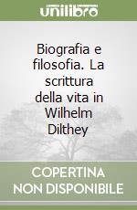 Biografia e filosofia. La scrittura della vita in Wilhelm Dilthey