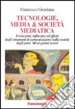 Tecnologie, media & società mediatica. Evoluzioni, influenze ed effetti degli strumenti di comunicazione sulla società dagli anni '60 ai nostri giorni