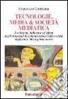 Tecnologie, media & società mediatica. Evoluzioni, influenze ed effetti degli strumenti di comunicazione sulla società dagli anni '60 ai nostri giorni libro