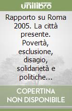 Rapporto su Roma 2005. La città presente. Povertà, esclusione, disagio, solidarietà e politiche sociali libro