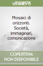 Mosaici di orizzonti. Società, immaginari, comunicazione libro