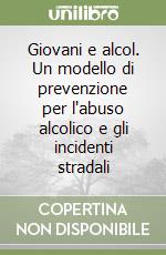 Giovani e alcol. Un modello di prevenzione per l'abuso alcolico e gli incidenti stradali libro