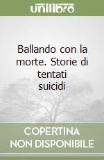 Ballando con la morte. Storie di tentati suicidi