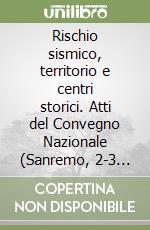 Rischio sismico, territorio e centri storici. Atti del Convegno Nazionale (Sanremo, 2-3 luglio 2004) libro