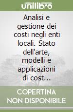 Analisi e gestione dei costi negli enti locali. Stato dell'arte, modelli e applicazioni di cost management