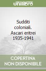 Sudditi coloniali. Ascari eritrei 1935-1941 libro