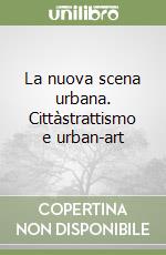 La nuova scena urbana. Cittàstrattismo e urban-art libro