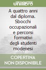 A quattro anni dal diploma. Sbocchi occupazionali e percorsi formativi degli studenti modenesi libro