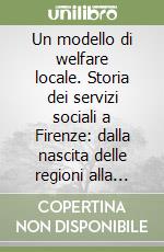 Un modello di welfare locale. Storia dei servizi sociali a Firenze: dalla nascita delle regioni alla società della salute libro