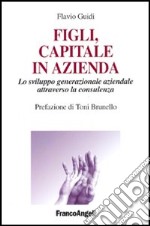 Figli, capitale in azienda. Lo sviluppo generazionale aziendale attraverso la consulenza libro