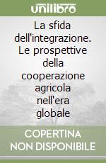 La sfida dell'integrazione. Le prospettive della cooperazione agricola nell'era globale