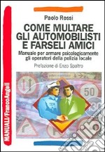 Come multare gli automobilisti e farseli amici. Manuale per armare psicologicamente gli operatori della polizia locale libro