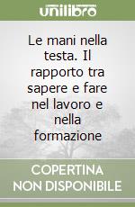 Le mani nella testa. Il rapporto tra sapere e fare nel lavoro e nella formazione libro