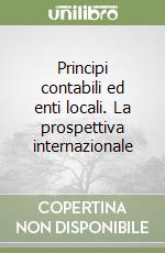 Principi contabili ed enti locali. La prospettiva internazionale libro