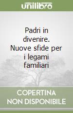 Padri in divenire. Nuove sfide per i legami familiari libro