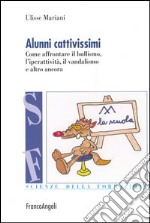 Alunni cattivissimi. Come affrontare il bullismo, l'iperattività, il vandalismo e altro ancora libro