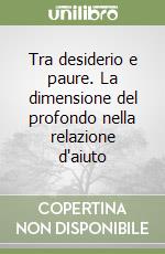 Tra desiderio e paure. La dimensione del profondo nella relazione d'aiuto libro