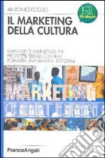 Il marketing della cultura. Strategia di marketing per profotti-servizi culturali, formativi, informativi, editoriali libro