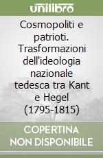 Cosmopoliti e patrioti. Trasformazioni dell'ideologia nazionale tedesca tra Kant e Hegel (1795-1815)