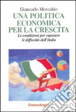 Una politica economica per la crescita. Le condizioni per superare le difficoltà dell'Italia libro