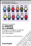 Il gruppo al lavoro. Strategie e consigli per migliorare le performance e la creatività del vostro gruppo libro di Lucarelli Giovanni