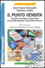 Il punto vendita. Tecniche di sviluppo commerciale dei prodotti finanziari, assicurativi e bancari libro