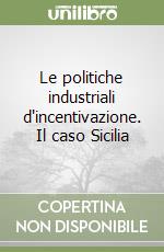 Le politiche industriali d'incentivazione. Il caso Sicilia libro