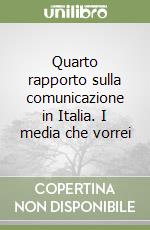 Quarto rapporto sulla comunicazione in Italia. I media che vorrei libro