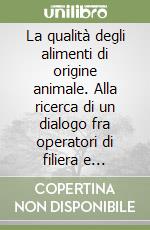 La qualità degli alimenti di origine animale. Alla ricerca di un dialogo fra operatori di filiera e consumatori