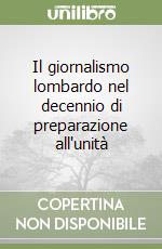 Il giornalismo lombardo nel decennio di preparazione all'unità libro