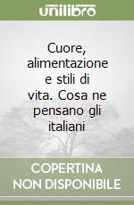 Cuore, alimentazione e stili di vita. Cosa ne pensano gli italiani libro