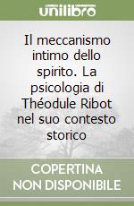 Il meccanismo intimo dello spirito. La psicologia di Théodule Ribot nel suo contesto storico libro