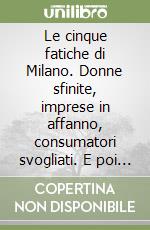 Le cinque fatiche di Milano. Donne sfinite, imprese in affanno, consumatori svogliati. E poi tranvieri ribelli e tassisti frustrati... libro