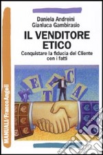 Il venditore etico. Conquistare la fiducia del cliente con i fatti libro