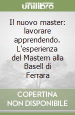 Il nuovo master: lavorare apprendendo. L'esperienza del Mastem alla Basell di Ferrara libro