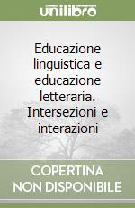 Educazione linguistica e educazione letteraria. Intersezioni e interazioni libro