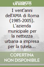 I vent'anni dell'AMA di Roma (1985-2005). L'azienda municipale per la nettezza urbana a impresa per la tutela dell'ambiente libro