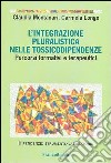 L'integrazione pluralistica nelle tossicodipendenze. Percorsi formativi e terapeutici libro