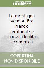 La montagna veneta. Fra rilancio territoriale e nuova identità economica libro